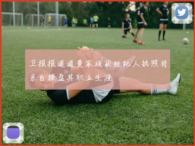卫报报道道曼家族获经纪人执照将亲自操盘其职业生涯