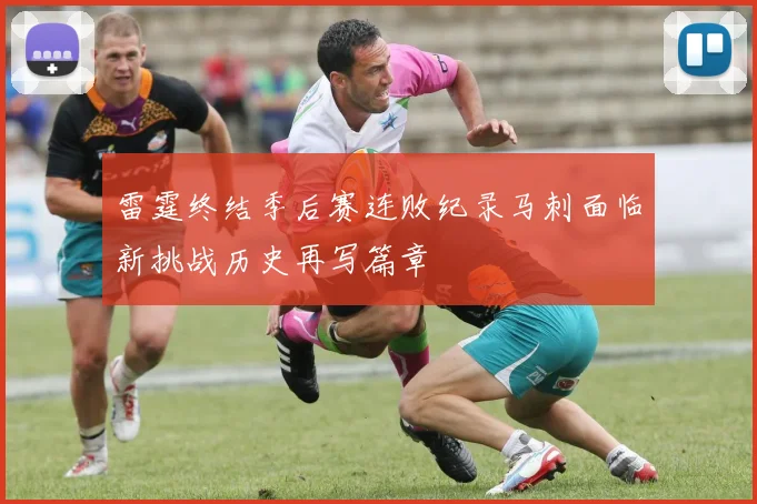 雷霆终结季后赛连败纪录马刺面临新挑战历史再写篇章