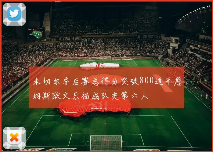 米切尔季后赛总得分突破800追平詹姆斯欧文乐福成队史第六人