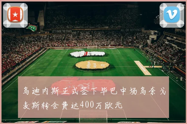 乌迪内斯正式签下毕巴中场乌奈戈麦斯转会费达400万欧元