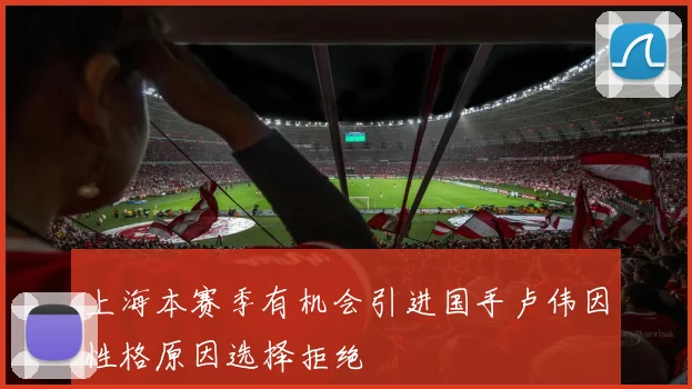 上海本赛季有机会引进国手卢伟因性格原因选择拒绝