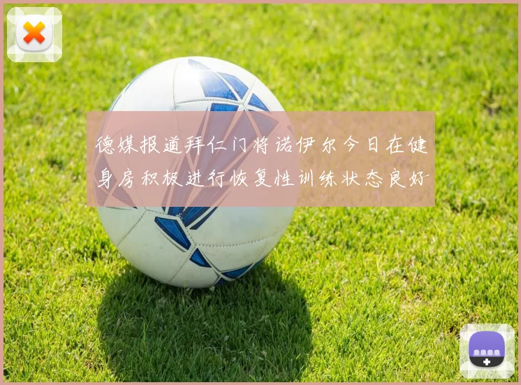 德媒报道拜仁门将诺伊尔今日在健身房积极进行恢复性训练状态良好