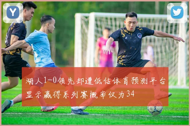 湖人1-0领先却遭低估体育预测平台显示赢得系列赛概率仅为34