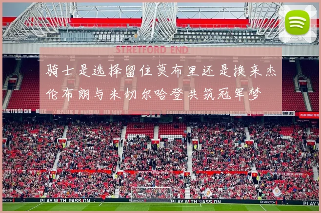 骑士是选择留住莫布里还是换来杰伦布朗与米切尔哈登共筑冠军梦