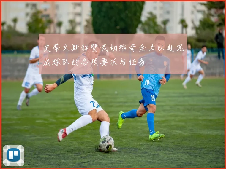 史蒂文斯称赞武切维奇全力以赴完成球队的各项要求与任务