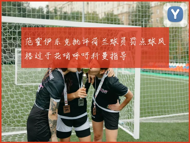 范霍伊东克批评荷兰球员罚点球风格过于花哨呼吁科曼指导