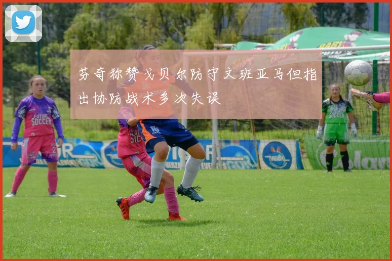 芬奇称赞戈贝尔防守文班亚马但指出协防战术多次失误